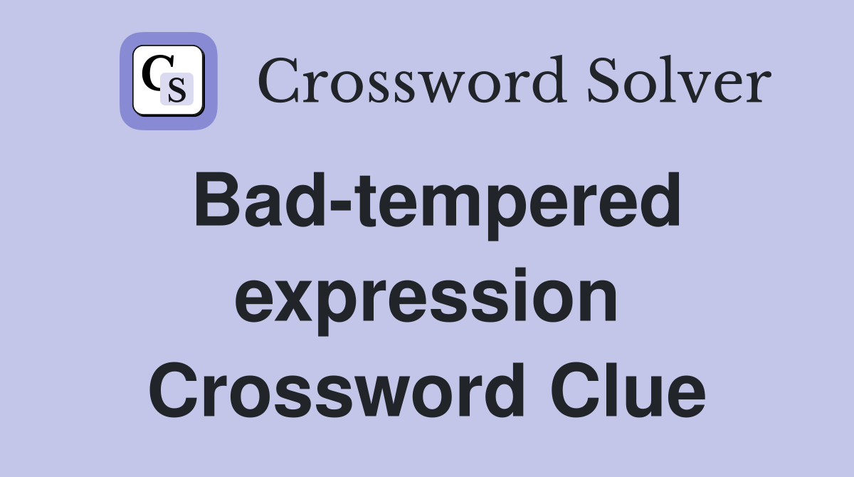 Bad-tempered expression Crossword Clue