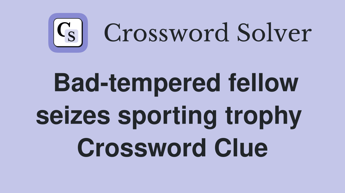 Bad-tempered fellow seizes sporting trophy  Crossword Clue