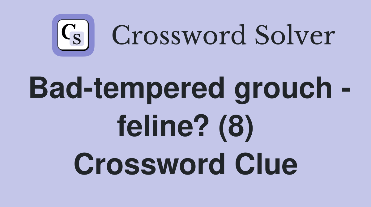 Bad-tempered grouch - feline? (8) Crossword Clue