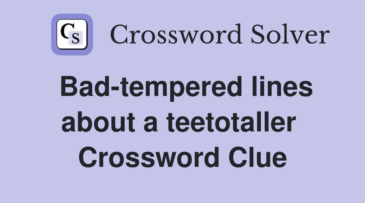 Bad-tempered lines about a teetotaller  Crossword Clue