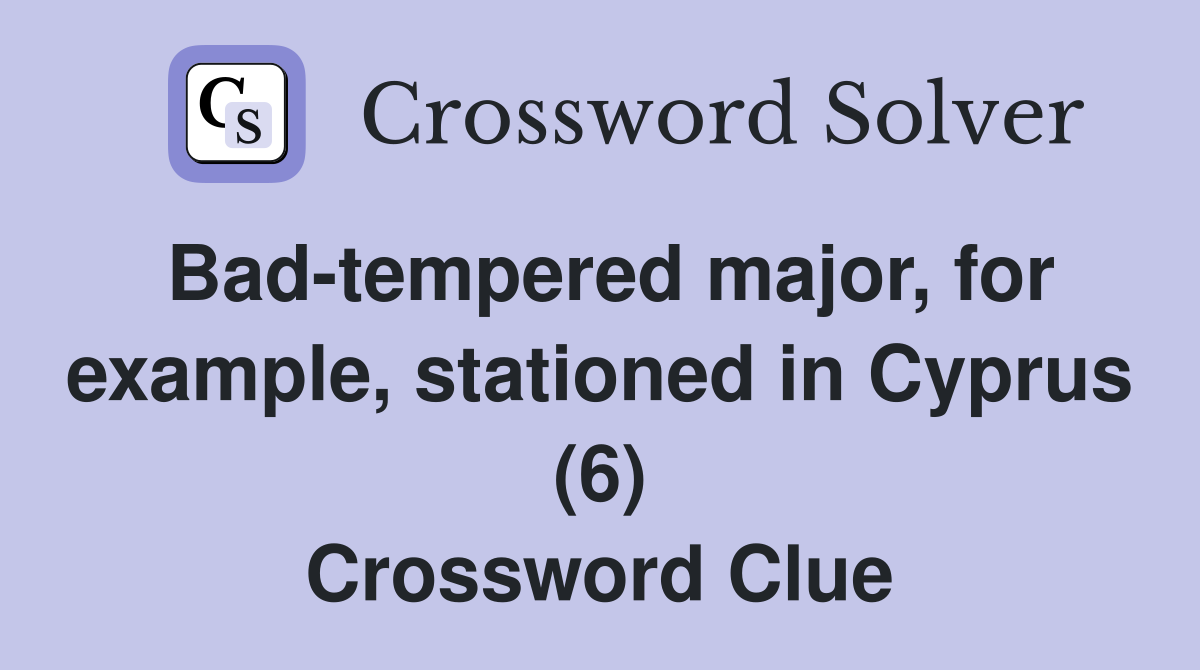 Bad-tempered major, for example, stationed in Cyprus (6) Crossword Clue