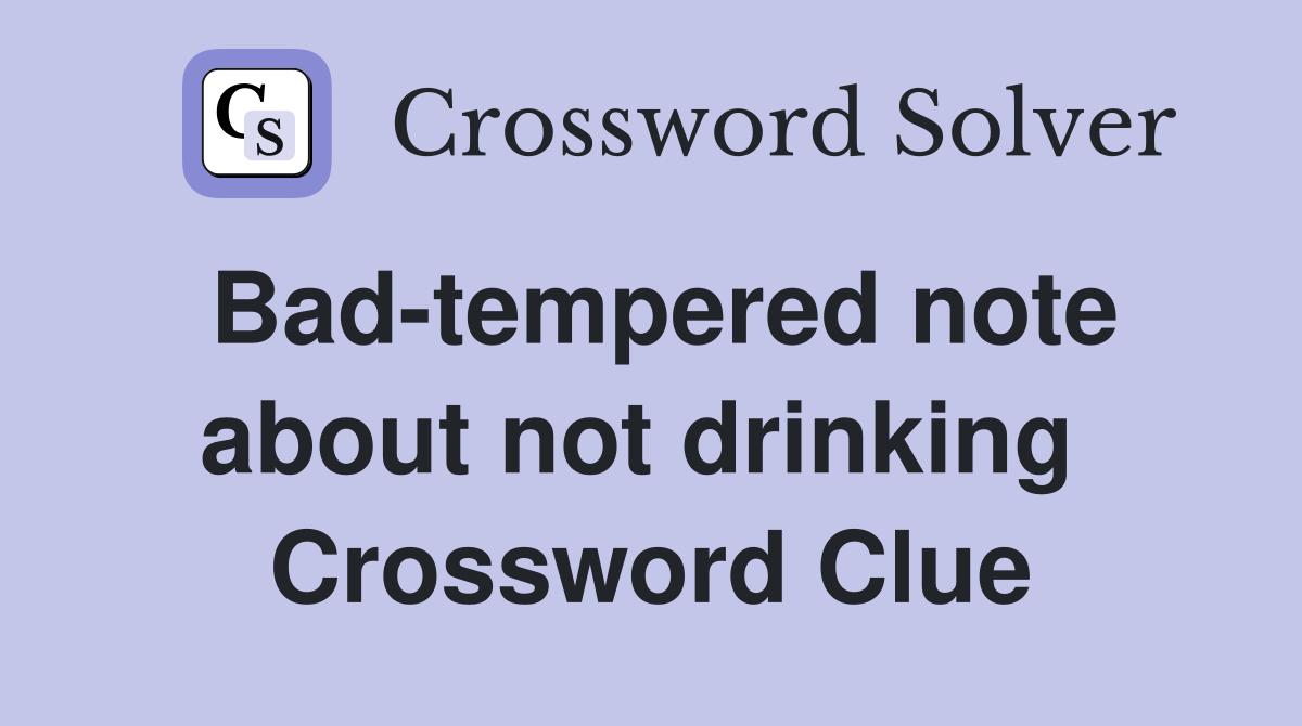 Bad-tempered note about not drinking  Crossword Clue