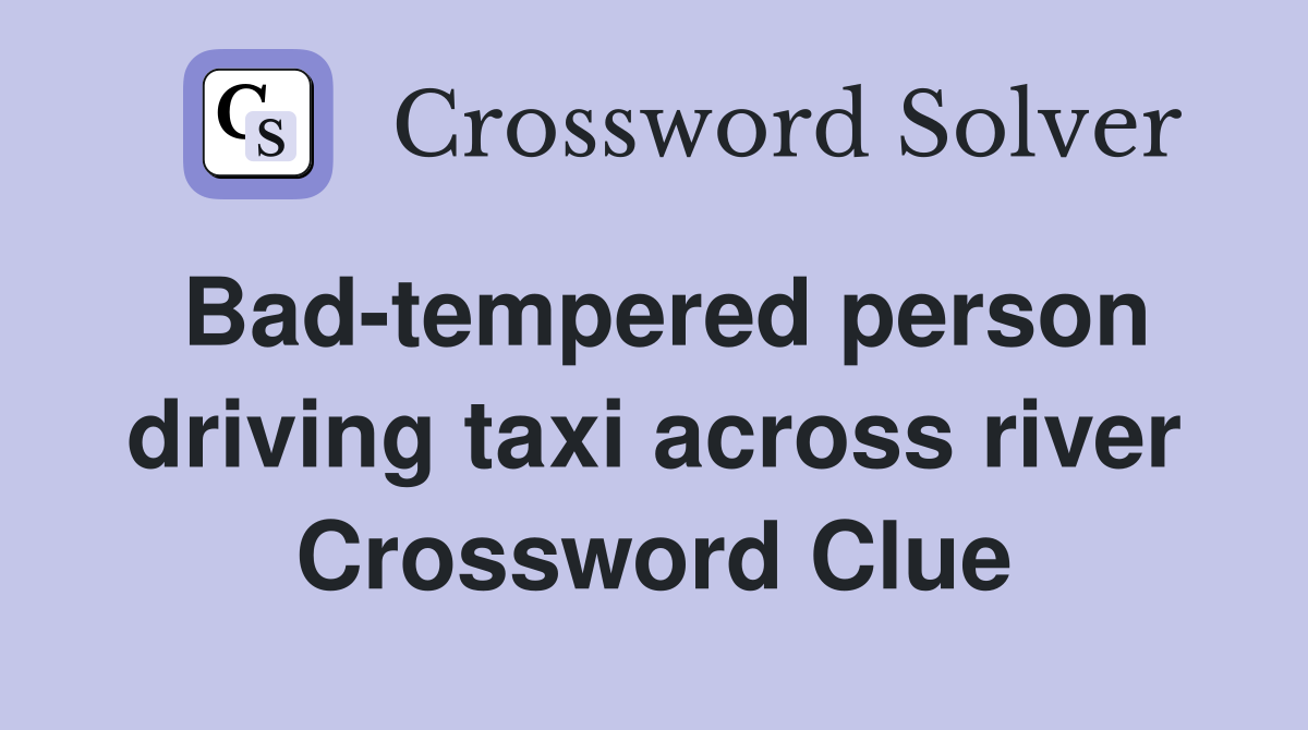 Bad-tempered person driving taxi across river Crossword Clue