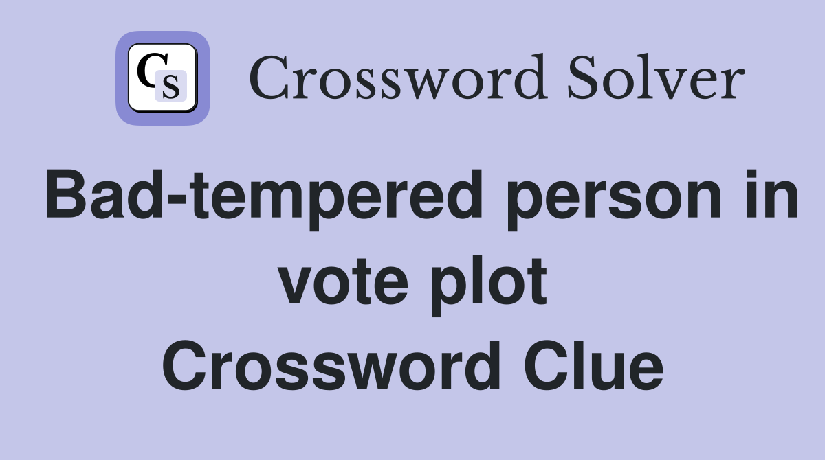 Bad-tempered person in vote plot Crossword Clue