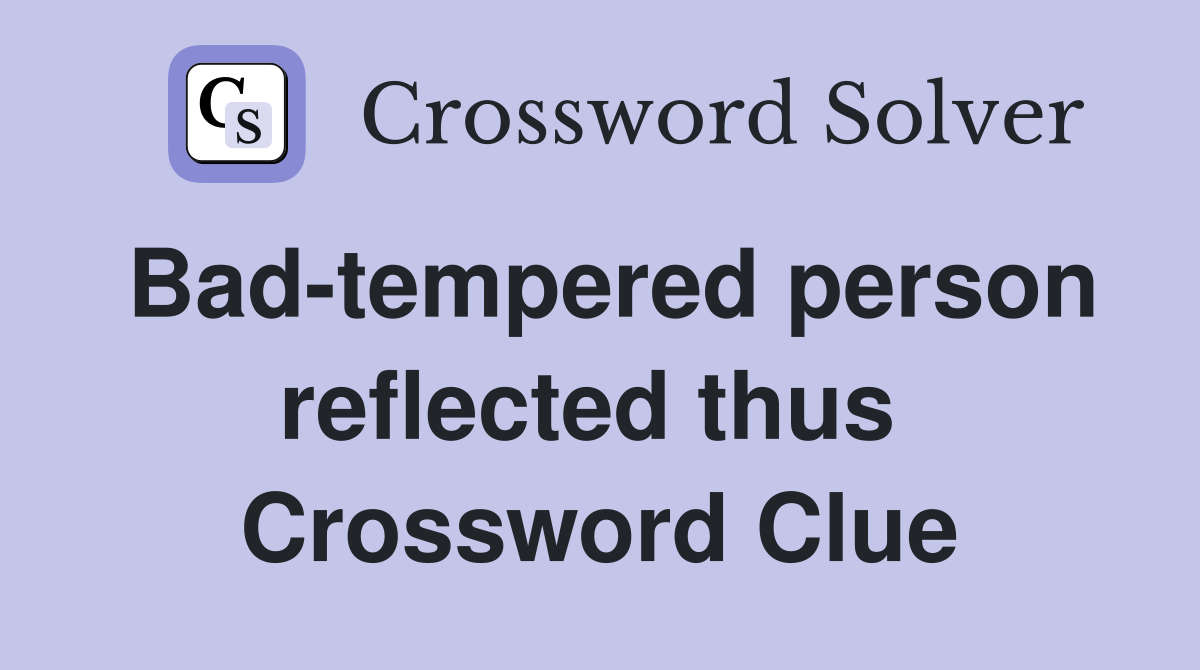 Bad-tempered person reflected thus  Crossword Clue