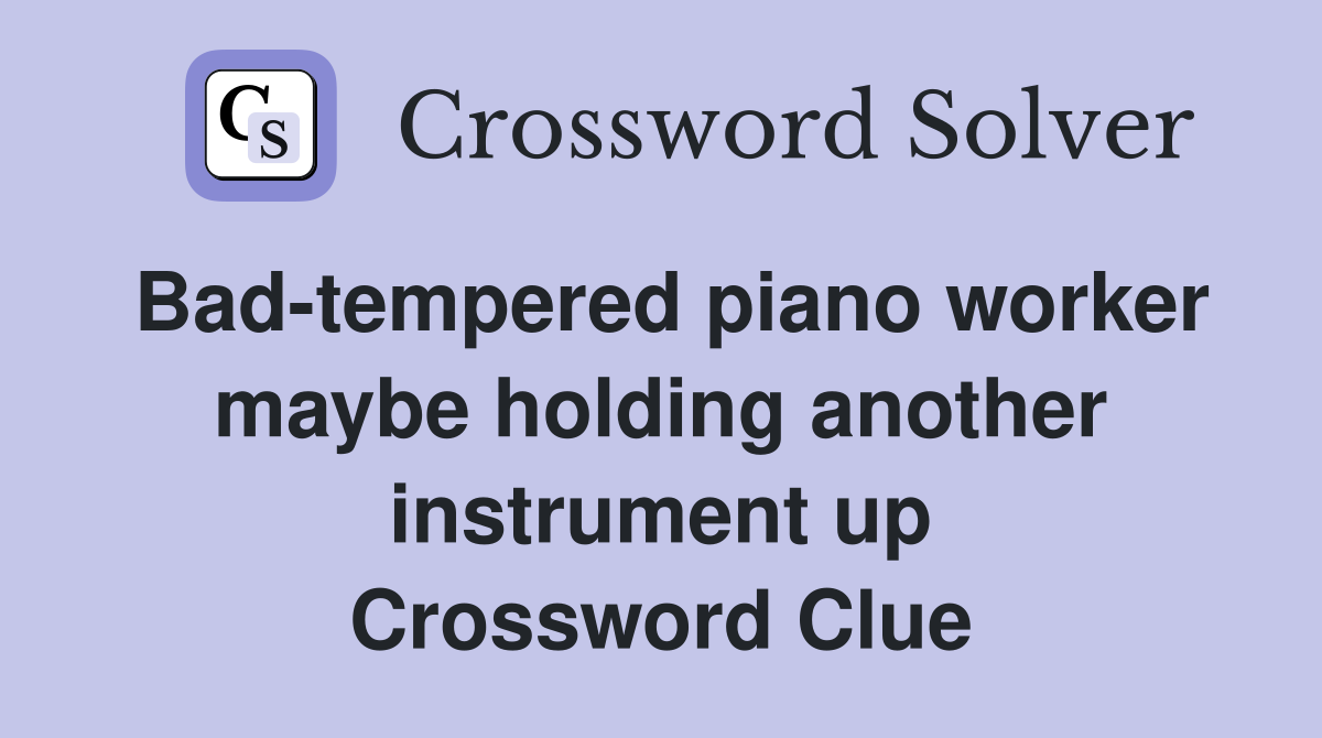 Bad-tempered piano worker maybe holding another instrument up Crossword Clue