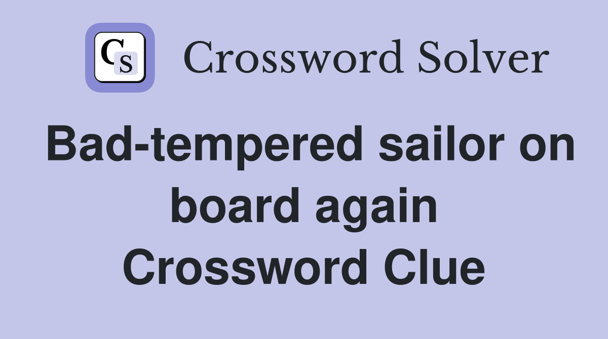 Bad-tempered sailor on board again Crossword Clue