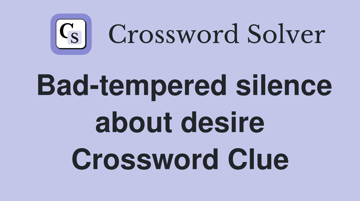 Bad-tempered silence about desire Crossword Clue