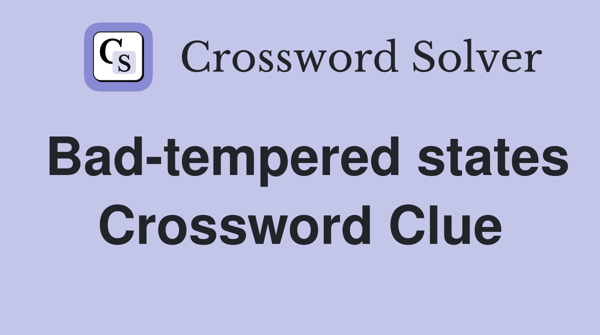 Bad-tempered states Crossword Clue