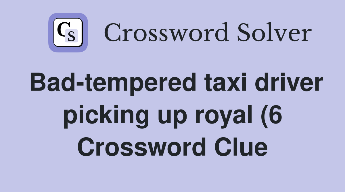 Bad tempered taxi driver picking up royal (6) Crossword Clue Answers Bad tempered taxi driver picking up royal (6) Crossword Clue Answers