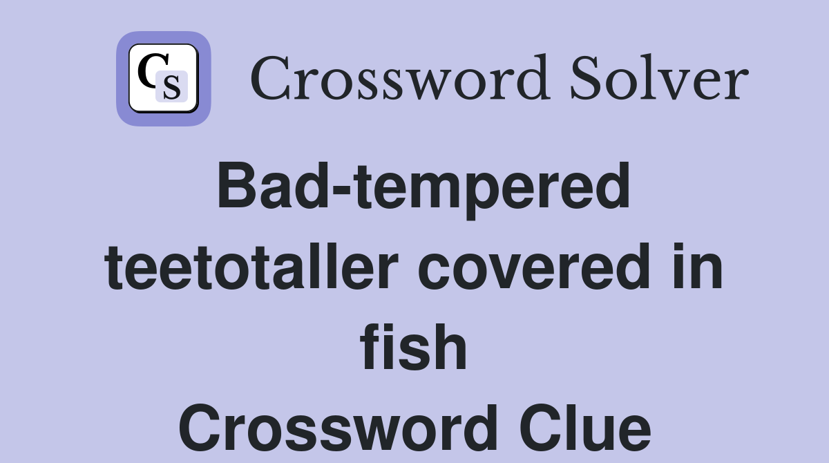 Bad-tempered teetotaller covered in fish Crossword Clue