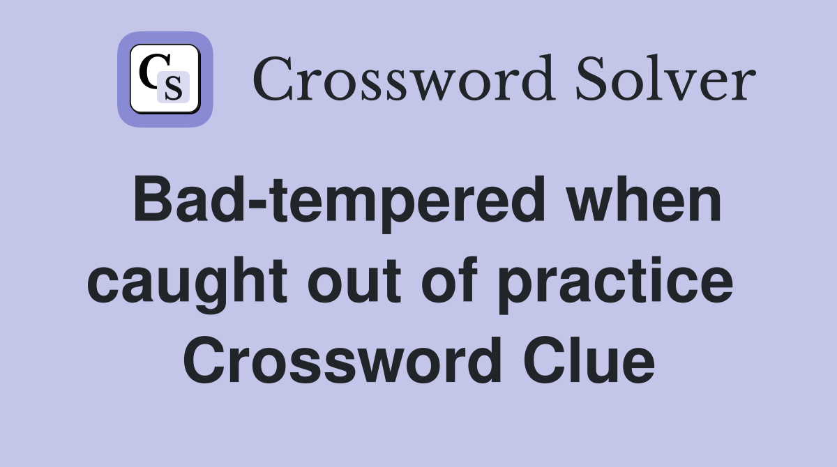 Bad-tempered when caught out of practice  Crossword Clue