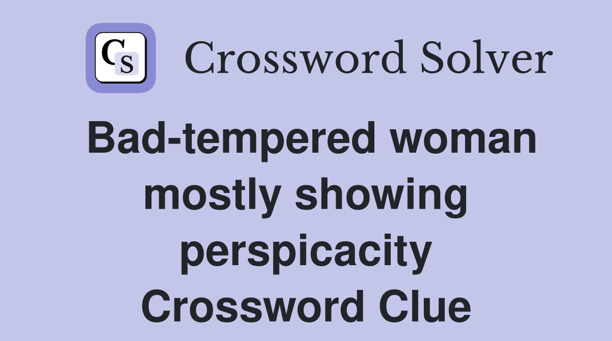 Bad-tempered woman mostly showing perspicacity Crossword Clue
