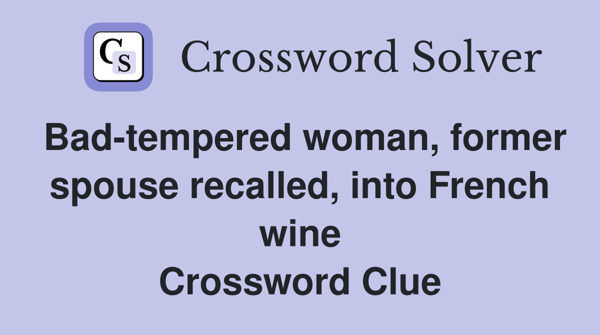 Bad-tempered woman, former spouse recalled, into French wine Crossword Clue