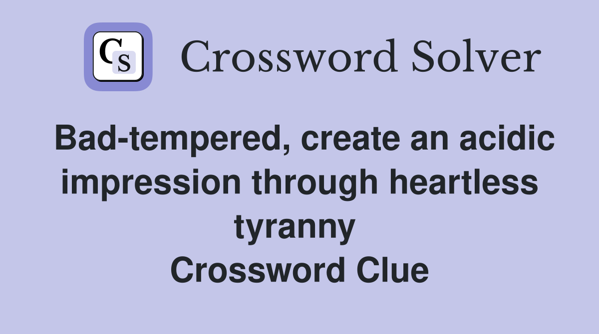 Bad-tempered, create an acidic impression through heartless tyranny  Crossword Clue