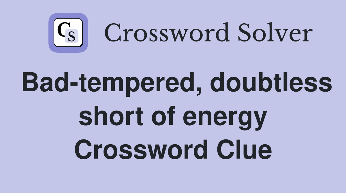 Bad-tempered, doubtless short of energy Crossword Clue