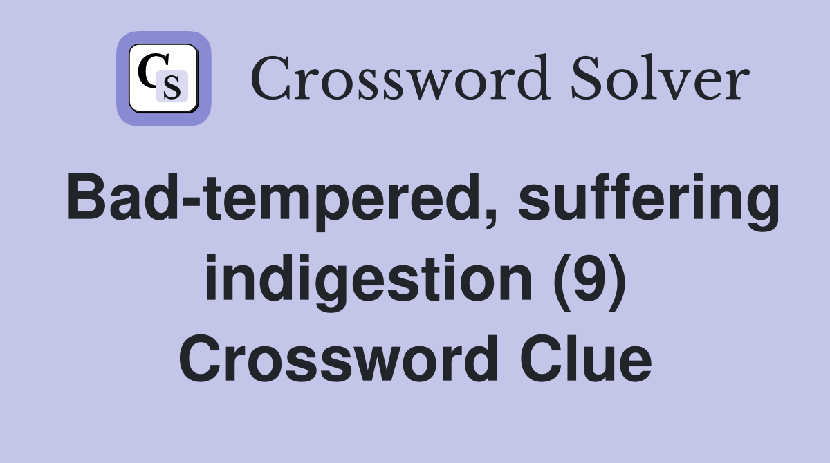 Bad-tempered, suffering indigestion (9) Crossword Clue