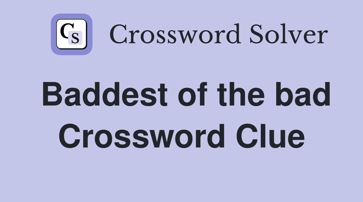 Baddest of the bad Crossword Clue