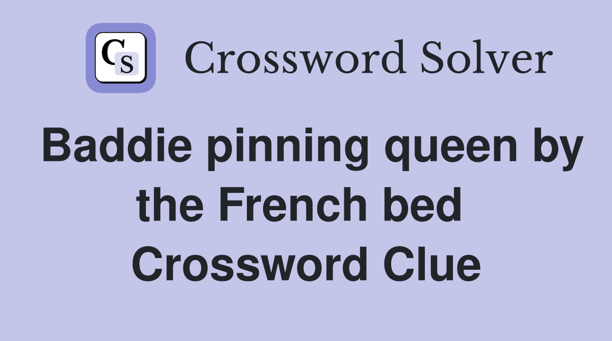 Baddie pinning queen by the French bed  Crossword Clue
