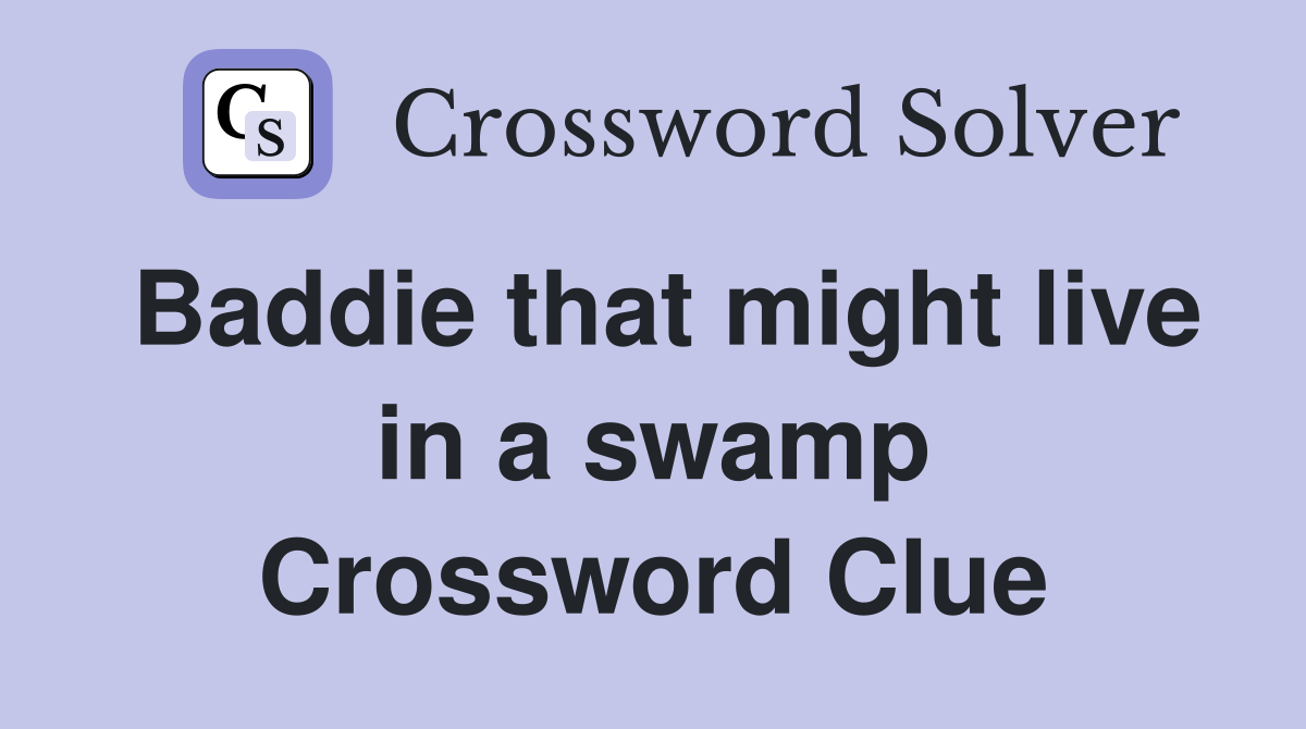 Baddie that might live in a swamp Crossword Clue