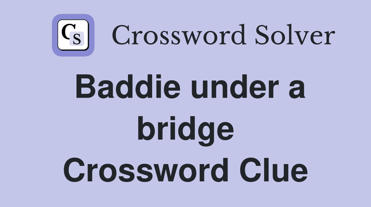 Baddie under a bridge Crossword Clue