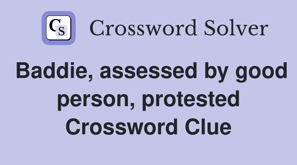 Baddie, assessed by good person, protested Crossword Clue