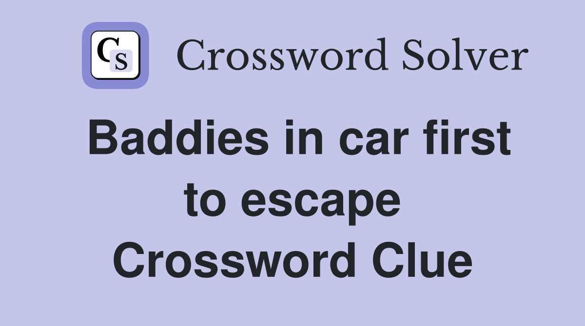 Baddies in car first to escape Crossword Clue