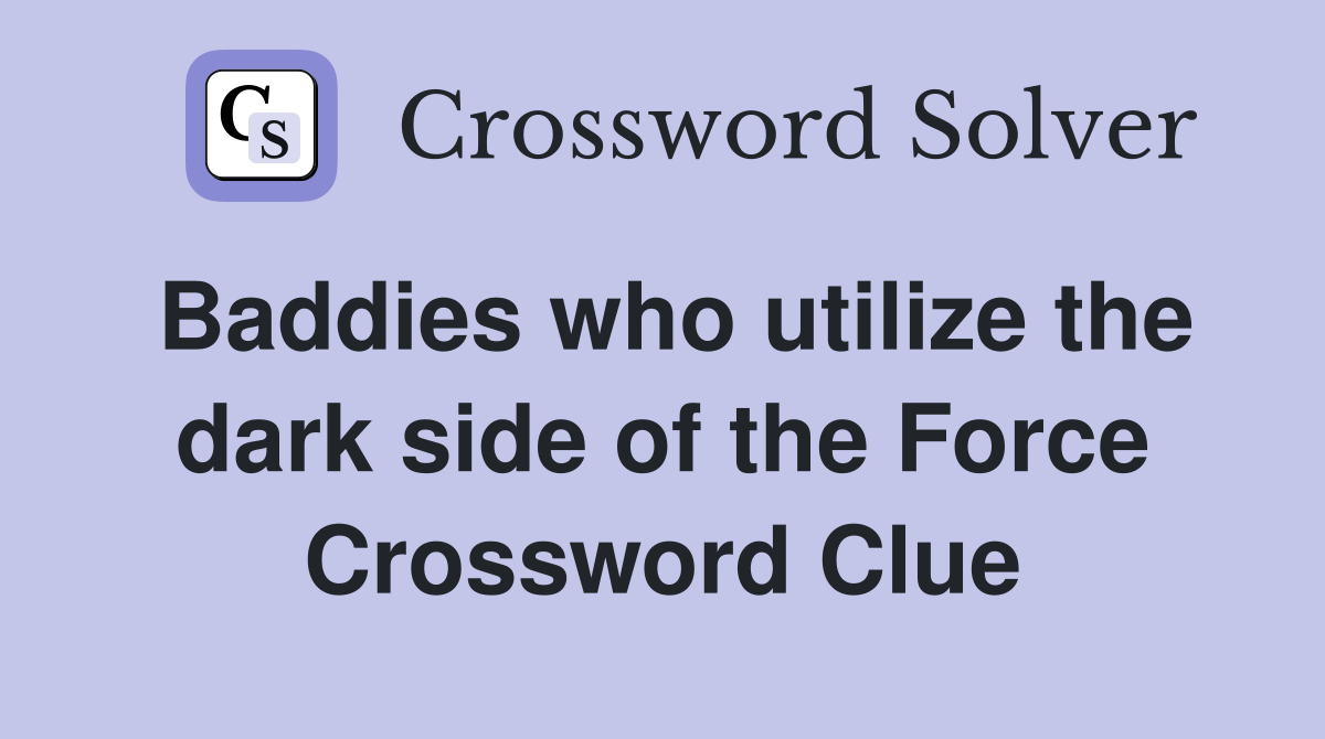 Baddies who utilize the dark side of the Force Crossword Clue