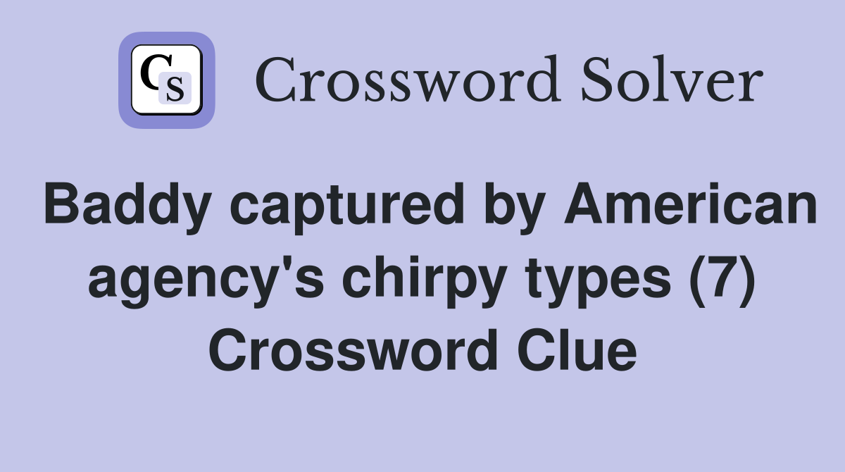 Baddy captured by American agency's chirpy types (7) Crossword Clue