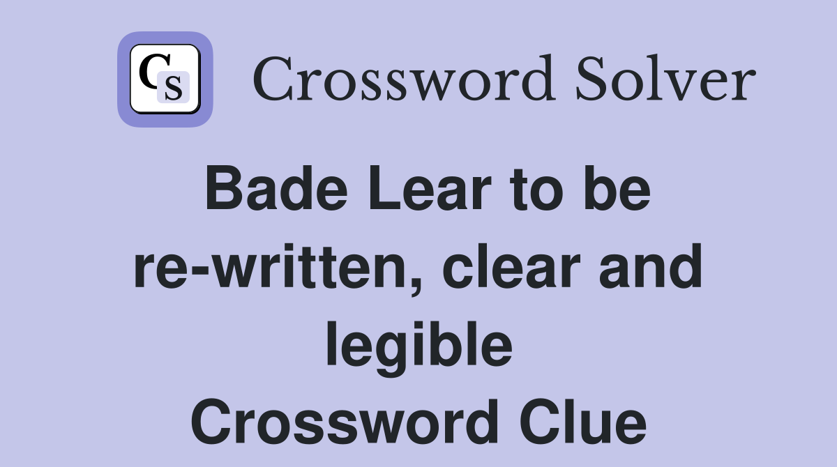 Bade Lear to be re-written, clear and legible Crossword Clue