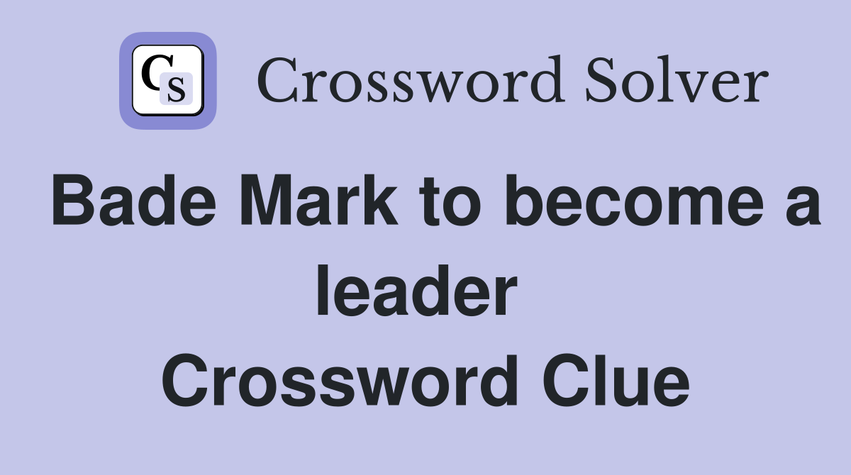 Bade Mark to become a leader  Crossword Clue