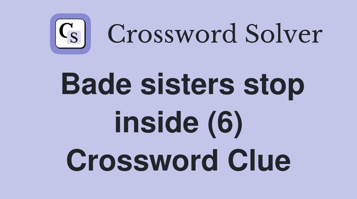 Bade sisters stop inside (6) Crossword Clue