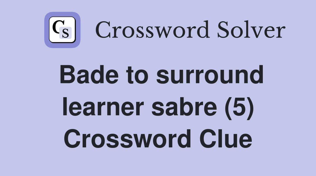 Bade to surround learner sabre (5) Crossword Clue