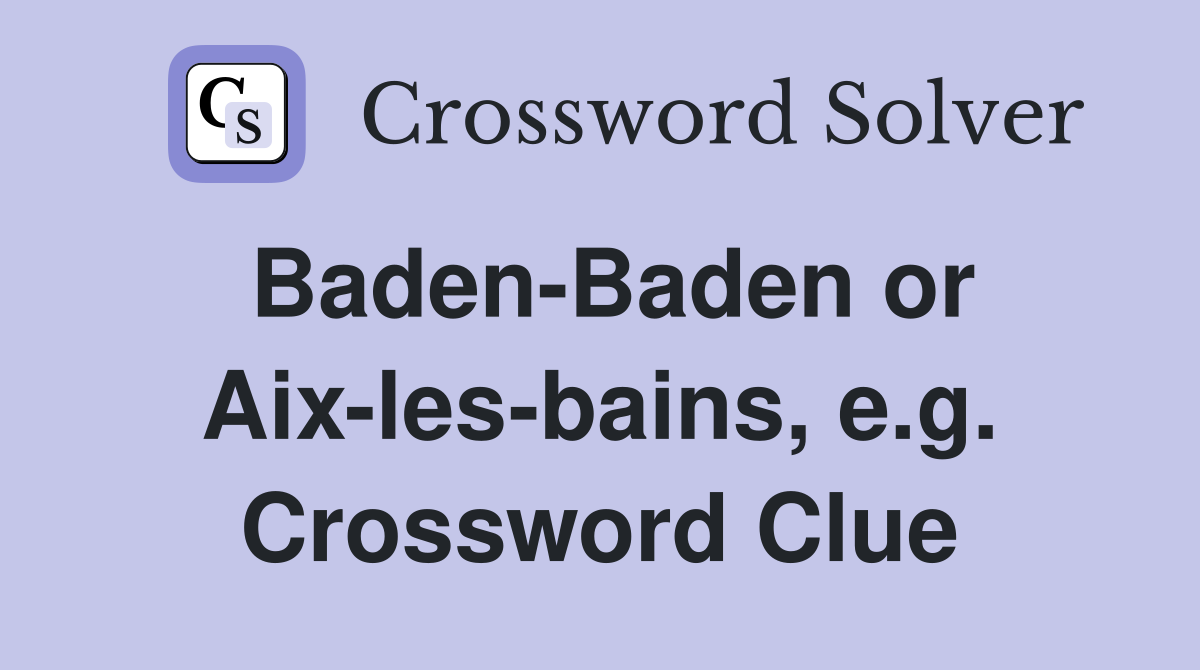 Baden-Baden or Aix-les-bains, e.g. Crossword Clue