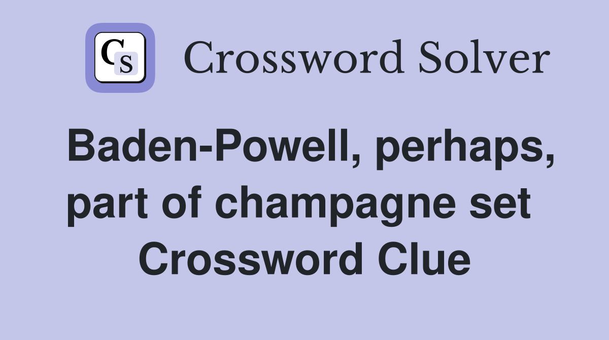 Baden-Powell, perhaps, part of champagne set  Crossword Clue