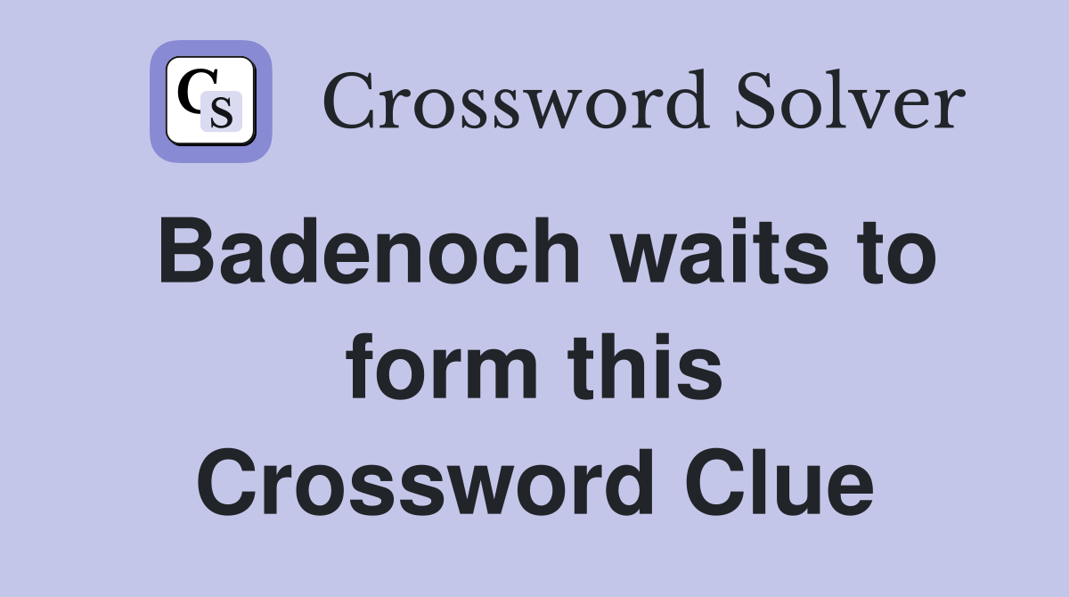 Badenoch waits to form this Crossword Clue