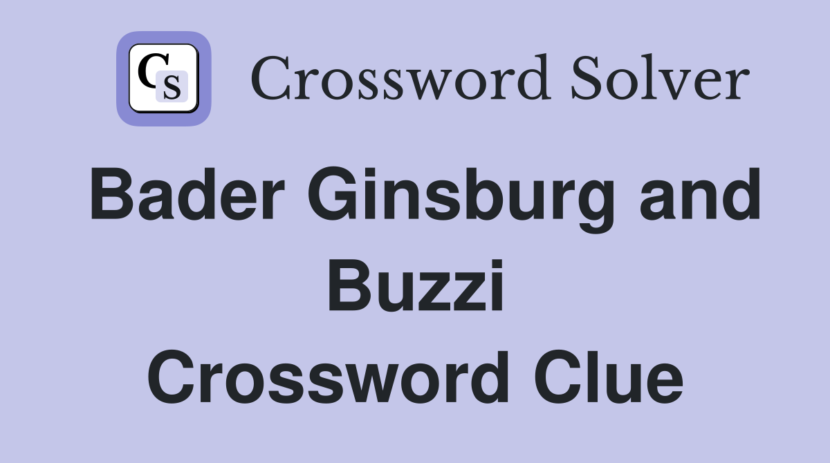 Bader Ginsburg and Buzzi Crossword Clue