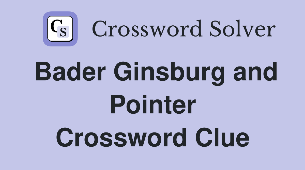 Bader Ginsburg and Pointer Crossword Clue