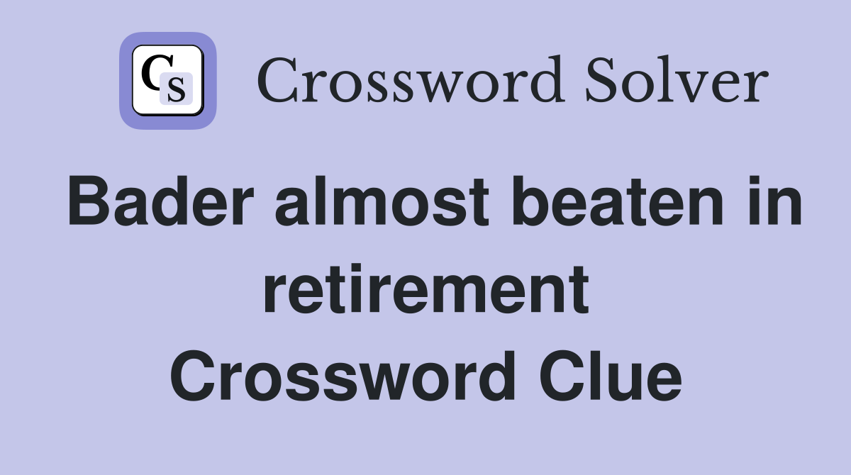 Bader almost beaten in retirement Crossword Clue