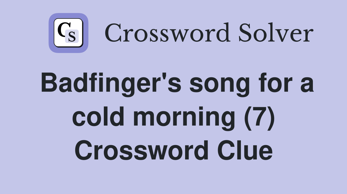 Badfinger's song for a cold morning (7) Crossword Clue
