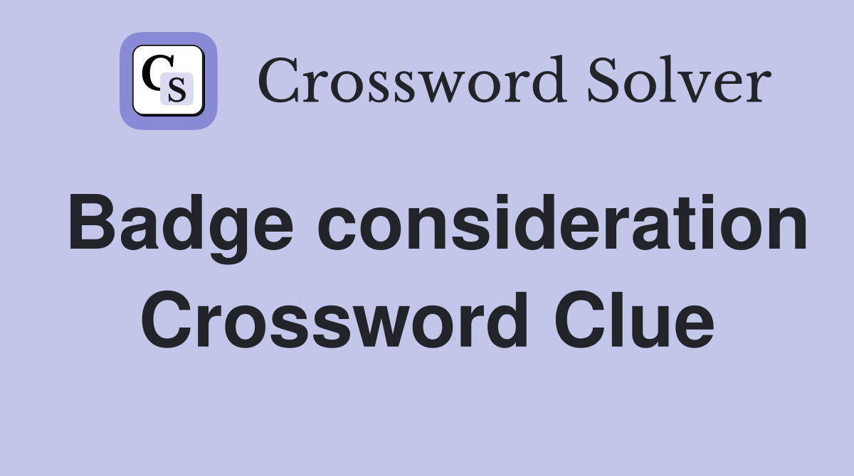 Badge consideration Crossword Clue