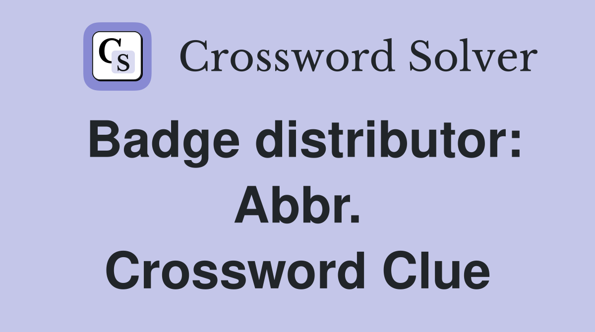 Badge distributor: Abbr. Crossword Clue