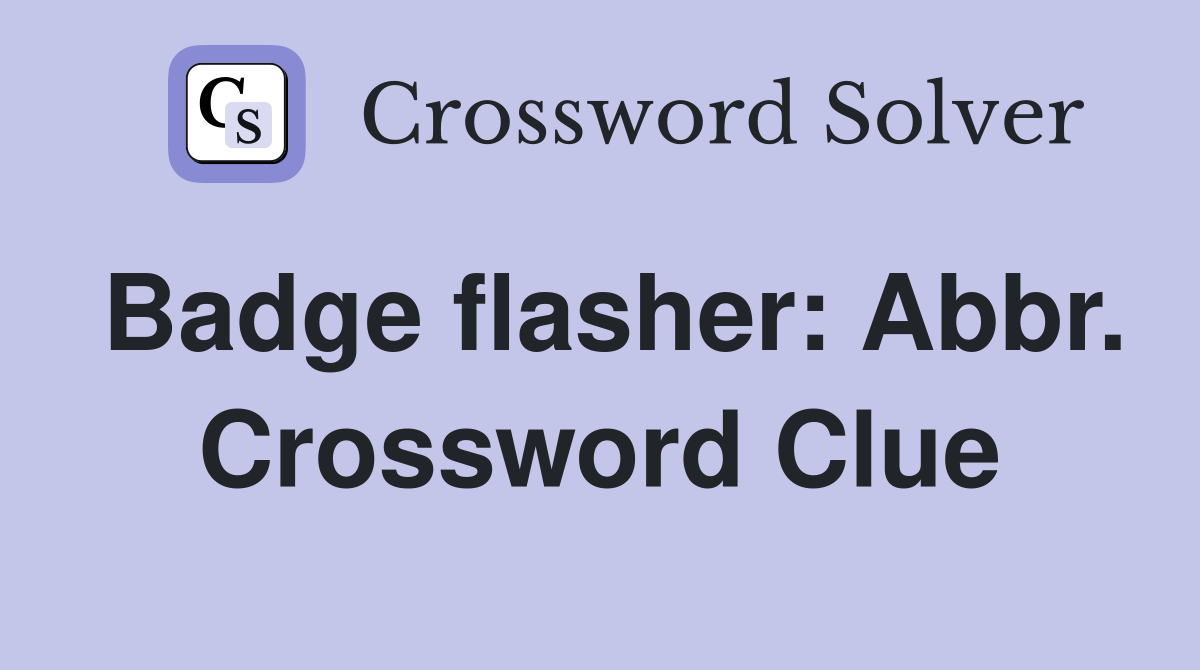 Badge flasher: Abbr. Crossword Clue