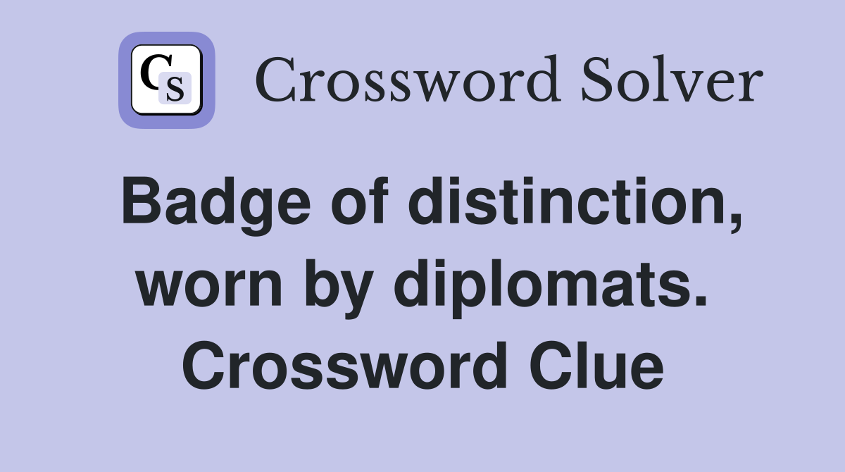 Badge of distinction, worn by diplomats. Crossword Clue