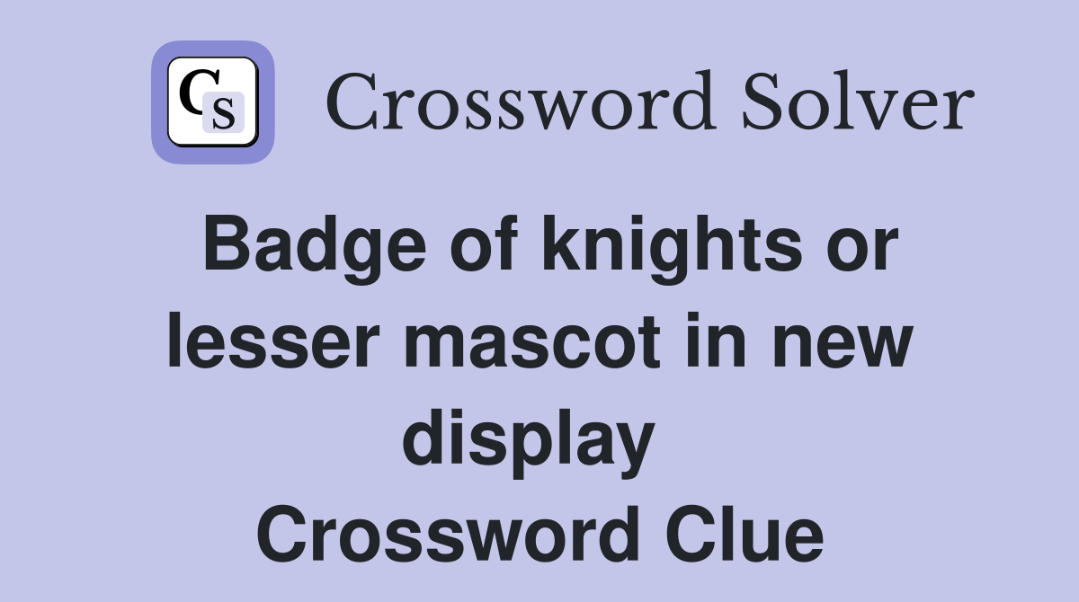Badge of knights or lesser mascot in new display  Crossword Clue