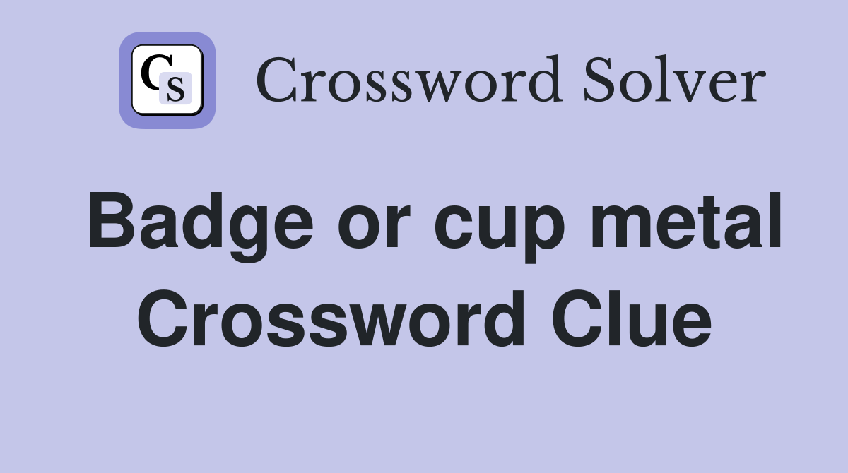 Badge or cup metal Crossword Clue