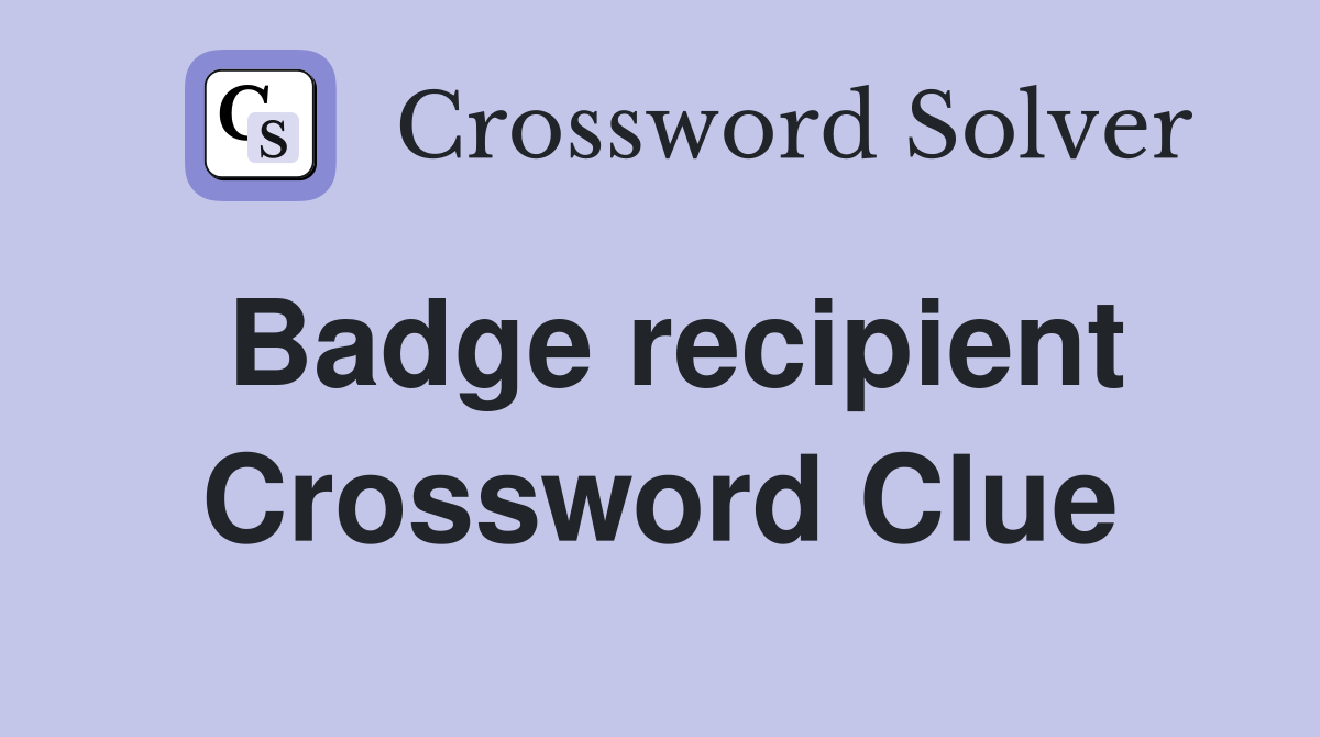 Badge recipient Crossword Clue