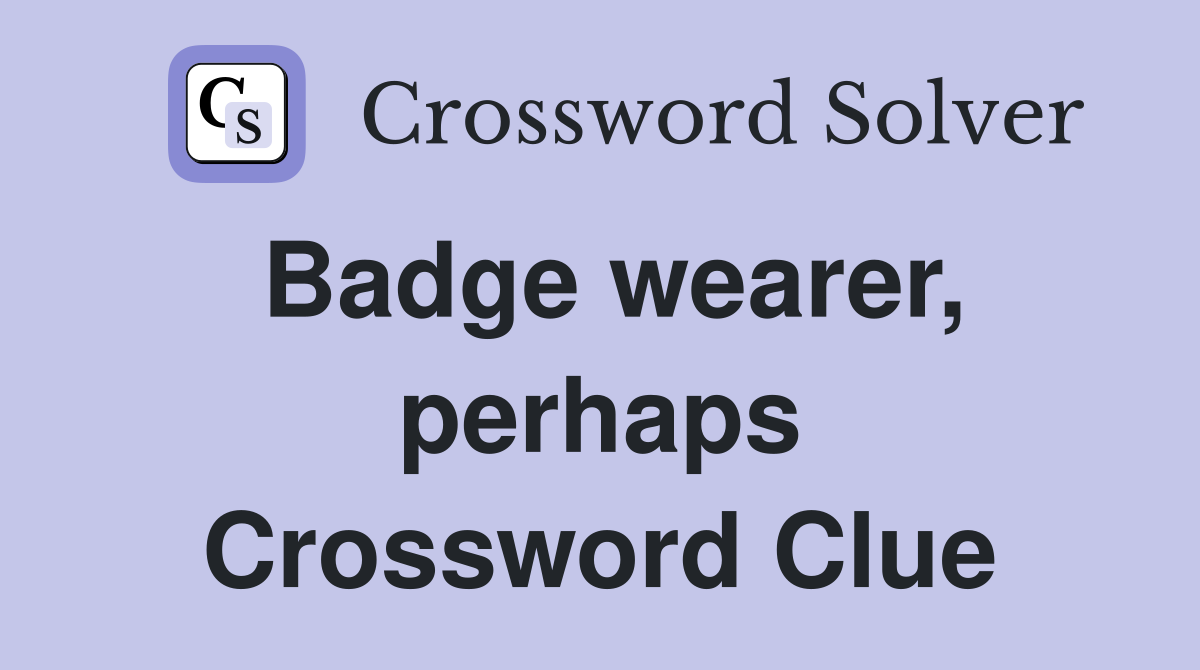 Badge wearer, perhaps Crossword Clue