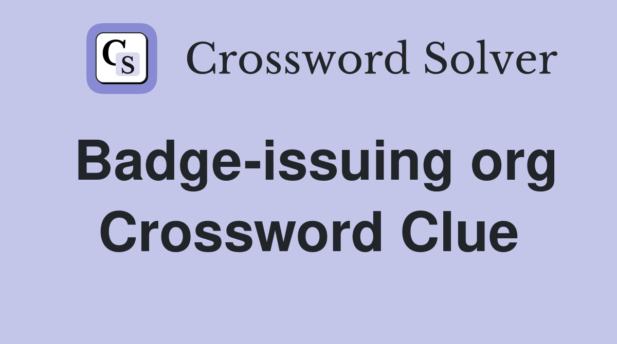 Badge-issuing org Crossword Clue