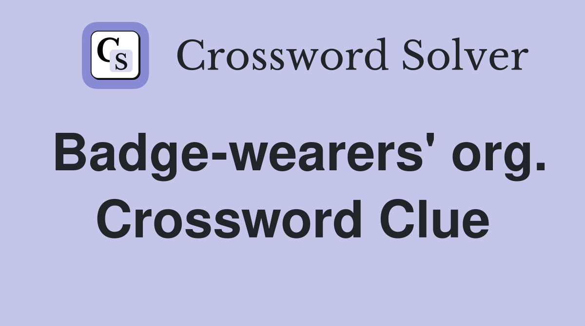 Badge-wearers' org. Crossword Clue
